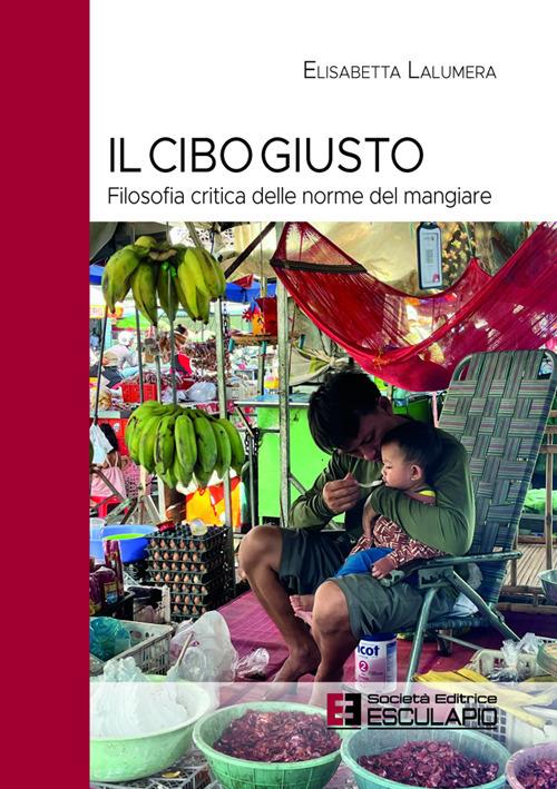 Il cibo giusto. Filosofia critica delle norme del mangiare - Elisabetta Lalumera - copertina