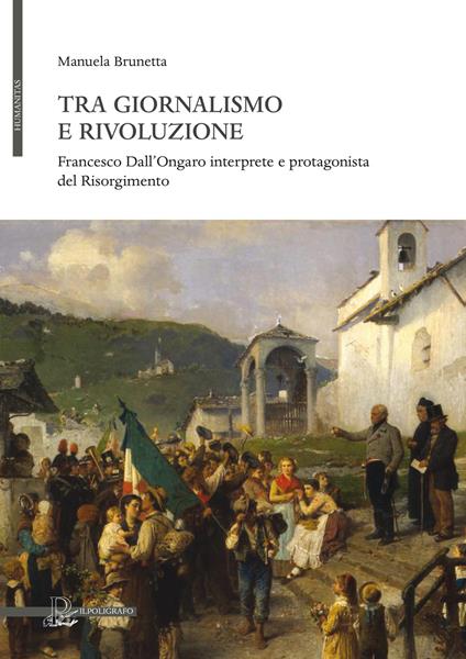 Tra giornalismo e rivoluzione. Francesco Dall'Ongaro interprete e protagonista del Risorgimento - Manuela Brunetta - copertina
