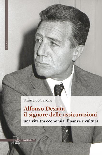 Alfonso Desiata: il signore delle Assicurazioni. Una vita tra economia, finanza e cultura - Francesco Tavone - copertina