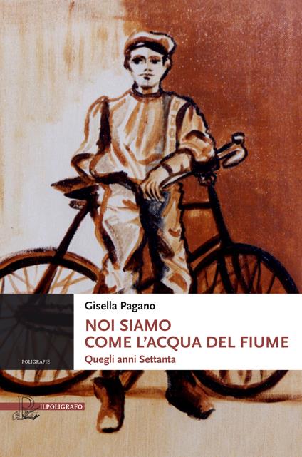 Noi siamo come l'acqua del fiume. Quegli anni Settanta - Gisella Pagano - copertina