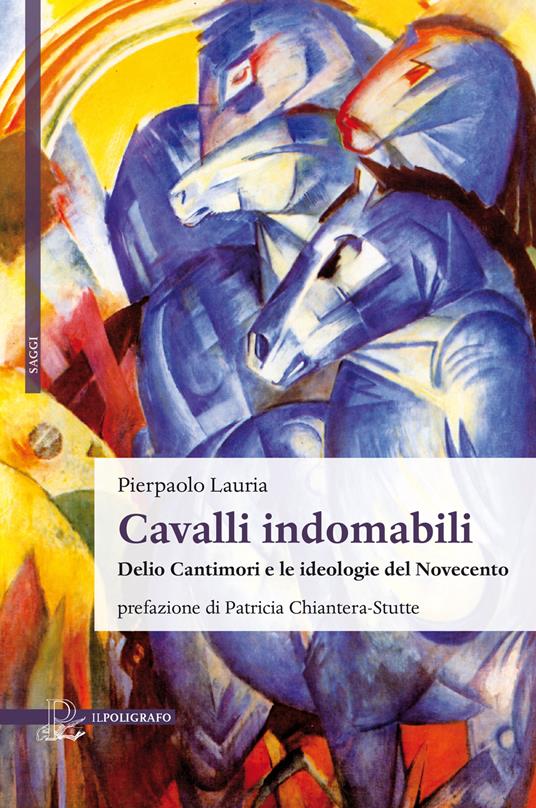 Cavalli indomabili. Delio Cantimori e le ideologie del Novecento - Pierpaolo Lauria - copertina