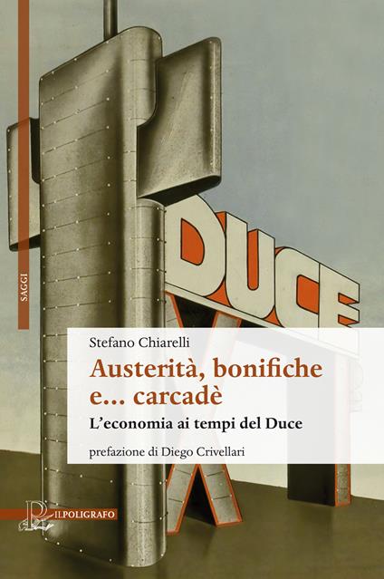 Austerità, bonifiche e... carcadè. L'economia ai tempi del Duce - Stefano Chiarelli - copertina