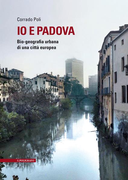 Io e Padova. Bio-geografia urbana di una città europea - Corrado Poli - copertina