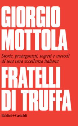 Fratelli di truffa. Storie, protagonisti, segreti e metodi di una vera eccellenza italiana - Giorgio Mottola - copertina