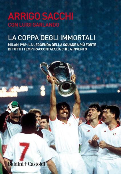 La coppa degli immortali. Milan 1989: la leggenda della squadra più forte di tutti i tempi raccontata da chi la inventò - Arrigo Sacchi,Luigi Garlando - copertina