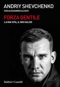 Libro Forza gentile. La mia vita, il mio calcio Andrij Shevchenko Alessandro Alciato