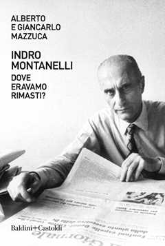 Libro Indro Montanelli. Dove eravamo rimasti? Alberto Mazzuca Giancarlo Mazzuca