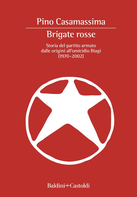 Brigate Rosse. Storia del partito armato dalle origini all'omicidio Biagi (1970-2002) - Pino Casamassima - copertina
