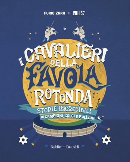 I cavalieri della favola rotonda. Storie incredibili di campioni, calci e palloni - Furio Zara,H-57 - ebook