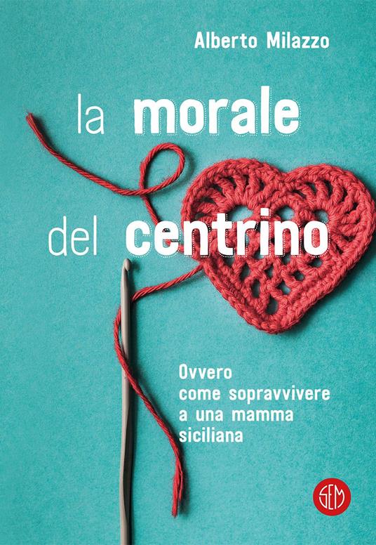 La morale del centrino. Ovvero come sopravvivere a una mamma siciliana - Alberto Milazzo - ebook