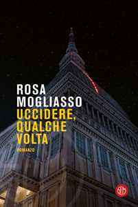 Libro Uccidere, qualche volta Rosa Mogliasso