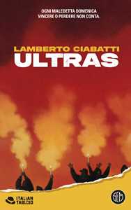 Libro Ultras. Ogni maledetta domenica vincere o perdere non conta Lamberto Ciabatti