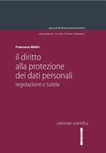 Il diritto alla protezione dei dati personali. Regolazione e tutela