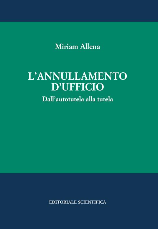 L' annullamento d'ufficio. Dall'autotutela alla tutela - Miriam Allena - copertina