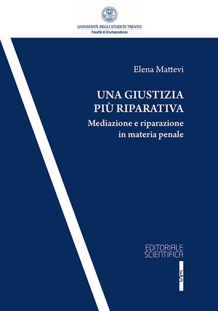 Una giustizia più riparativa. Mediazione e riparazione in matria penale - Elena Mattevi - copertina