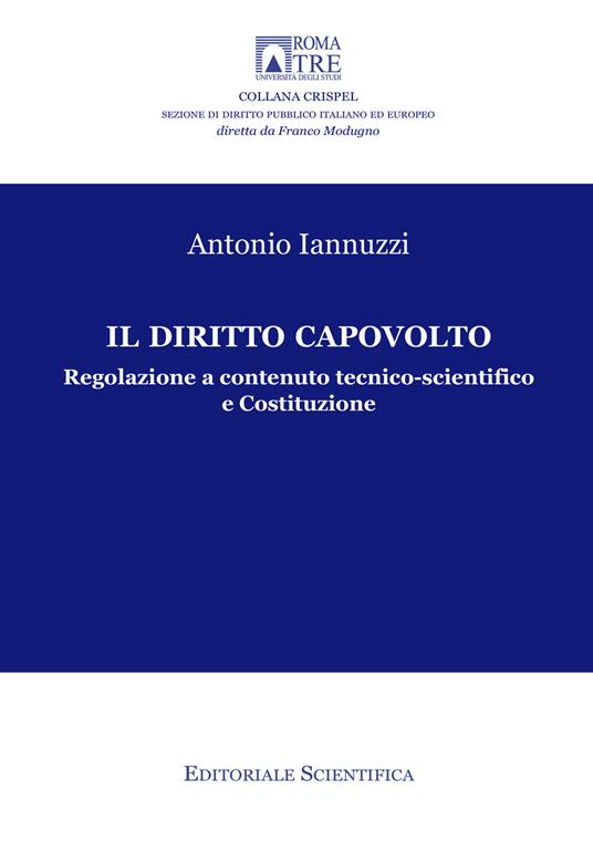 Il diritto capovolto. Regolazione a contenuto tecnico-scientifico e Costituzione - Antonio Iannuzzi - copertina