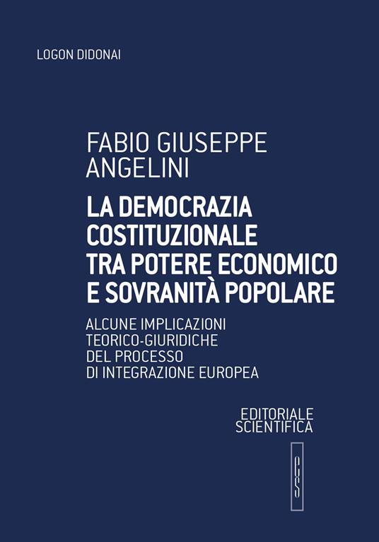 La democrazia costituzionale tra potere economico e sovranità popolare. Alcune implicazioni teorico-giuridiche del processo di integrazione europea - Fabio Giuseppe Angelini - copertina