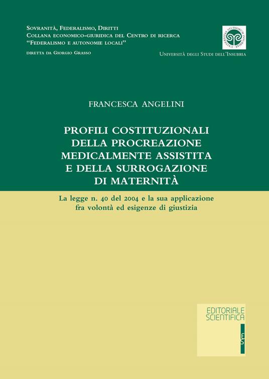 Profili costituzionale della procreazione medicalmente assistita e della surrogazione di maternità. La legge n. 40 del 2004 e la sua applicazione fra volontà ed esigenze di giustizia - Francesca Angelini - copertina