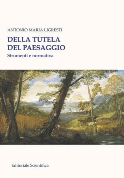 Della tutela del paesaggio. Strumenti e normativa - Antonio Maria Ligresti - copertina
