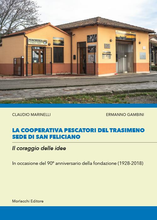 La cooperativa Pescatori del Trasimeno sede di San Feliciano. Il coraggio delle idee. In occasione del 90° anniversario della fondazione (1928-2018) - Claudio Marinelli,Ermanno Gambini - copertina