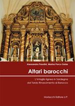 Altari barocchi. L'intaglio ligneo in Sardegna dal Tardo Rinascimento al Barocco. Ediz. illustrata