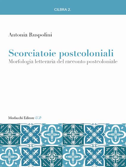 Scorciatoie postcoloniali. Morfologia letteraria del racconto postcoloniale - Antonia Ruspolini - copertina