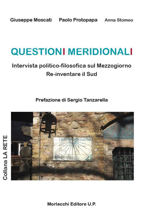 Questioni meridionali. Intervista politico-filosofica sul Mezzogiorno. Re-inventare il Sud - Giuseppe Moscati,Paolo Protopapa,Anna Stomeo - copertina