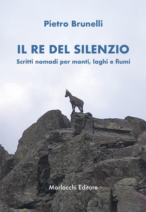 Il re del silenzio. Scritti nomadi per monti, laghi e fiumi - Pietro Brunelli - copertina