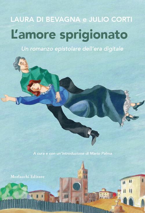 L'amore sprigionato. Un romanzo epistolare dell'era digitale - Laura Di Bevagna,Julio Corti - copertina