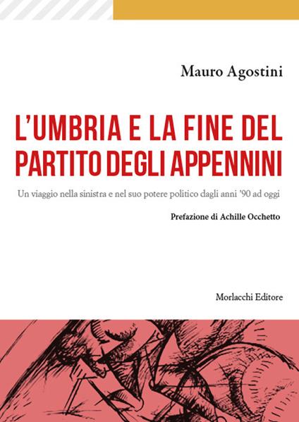 L'Umbria e la fine del Partito degli Appennini. Un viaggio nella sinistra e nel suo potere politico dagli anni '90 ad oggi - Mauro Agostini - copertina