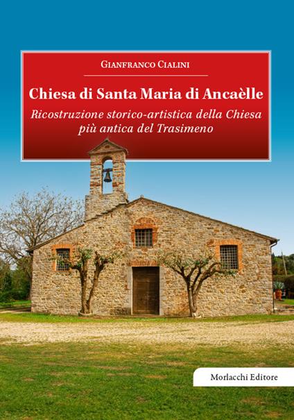 Chiesa di Santa Maria di Ancaèlle. Ricostruzione storico-artistica della Chiesa più antica del Trasimeno - Gianfranco Cialini - copertina