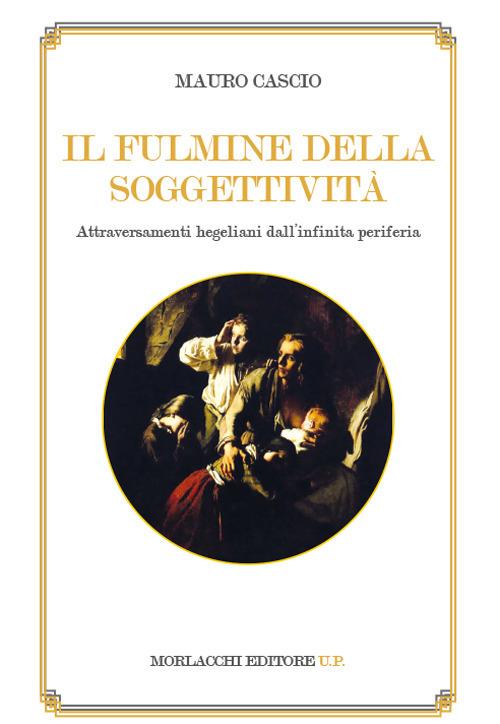 Il fulmine della soggettività. Attraversamenti hegeliani dall'infinita periferia - Mauro Cascio - copertina