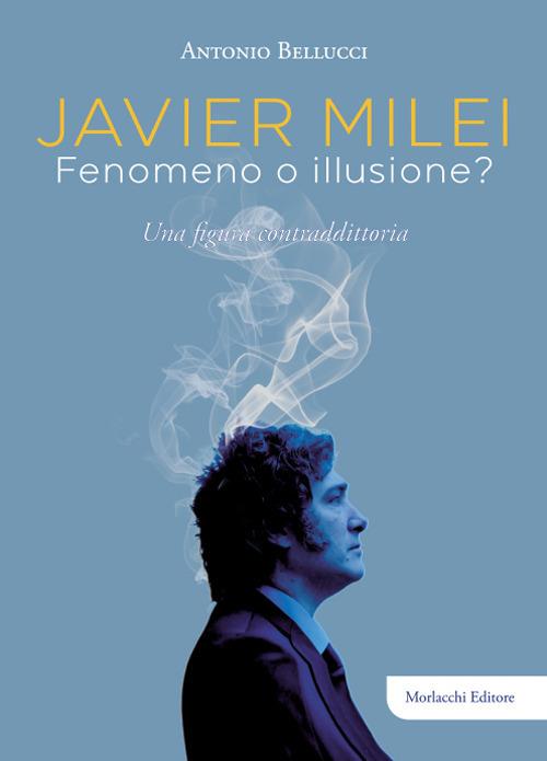 Javier Milei. Fenomeno o illusione? Una figura contraddittoria - Antonio Bellucci - copertina