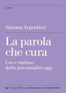 Libro La parola che cura. Uso e maluso della psicoanalisi oggi Simona Argentieri