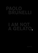 Paolo Brunelli. I am not a gelato. Ediz. italiana e inglese