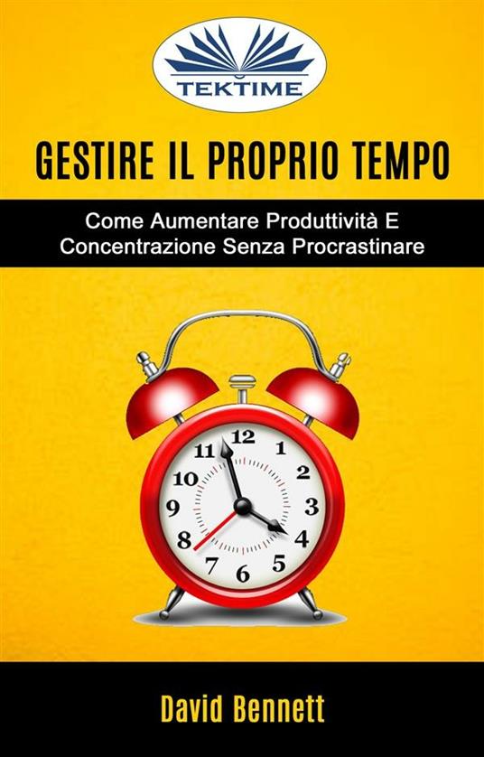 Gestire il proprio tempo. Come aumentare produttività e concentrazione senza procrastinare - David Bennett,Ilaria Fortuna - ebook