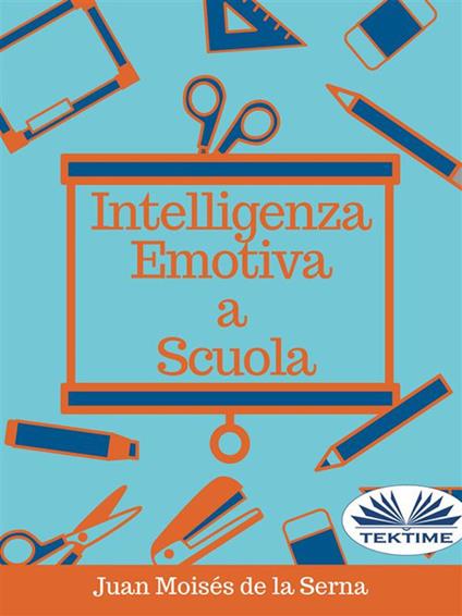 Intelligenza emotiva a scuola - Juan Moisés De La Serna,Simona Ingiaimo - ebook