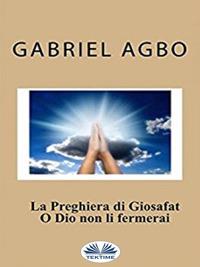 La preghiera di Giosafat: «O Dio non li fermerai» - Gabriel Agbo - ebook