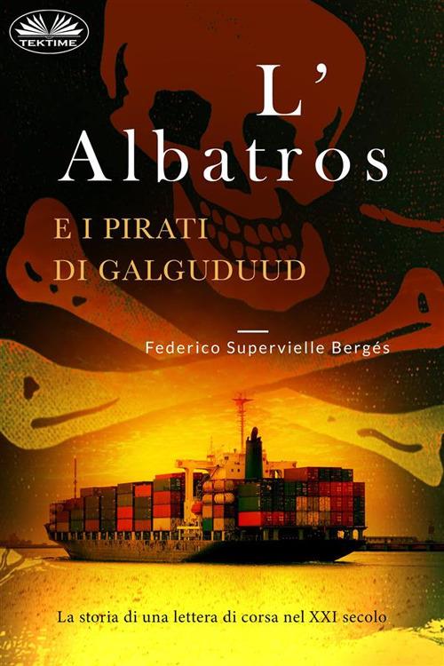 L' Albatros e i pirati di Galguduud. La storia di una lettera di corsa nel XXI secolo - Federico Supervielle Bergés,Francesco Basso - ebook