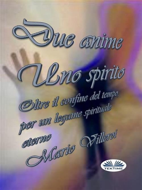 Due anime uno spirito. Oltre il confine del tempo, per un legame spirituale eterno - Mario Villeroi - copertina