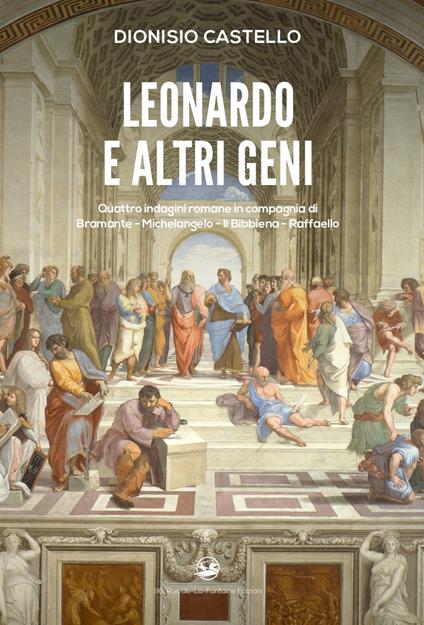 Leonardo e altri geni. Quattro indagini romane in compagnia di Bramante, Michelangelo, Il Bibbiena, Raffaello - Dionisio Castello - copertina