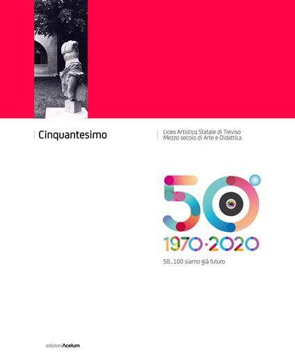 Cinquantesimo Liceo Artistico Statale di Treviso 1970-2020. 50... 100 siamo già futuro - copertina