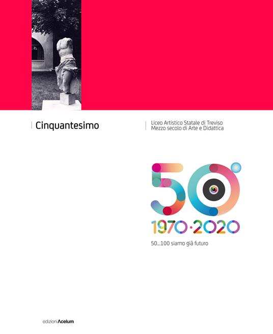 Cinquantesimo Liceo Artistico Statale di Treviso 1970-2020. 50... 100 siamo già futuro - copertina
