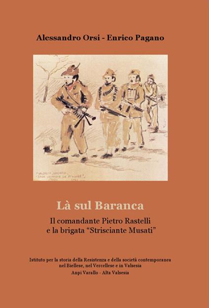 La sul Baranca. Il comandante Pietro Rastelli e la brigata «Strisciante Musati» - Alessandro Orsi,Enrico Pagano - copertina