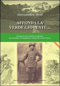 Affonda la verde gioventù... Schegge di storia valsesiana negli anni che precedono, accompagnano e seguono la grande guerra - Alessandro Orsi - copertina