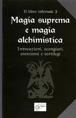 Magia suprema e magia alchimistica. Il libro infernale. Vol. 2: Invocazioni, scongiuri, esorcismi e sortilegi. - 2