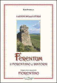 Ferentum, il Ferentano e dintorni. Indagine storica riguardante fiorentino - Elio Patella - copertina