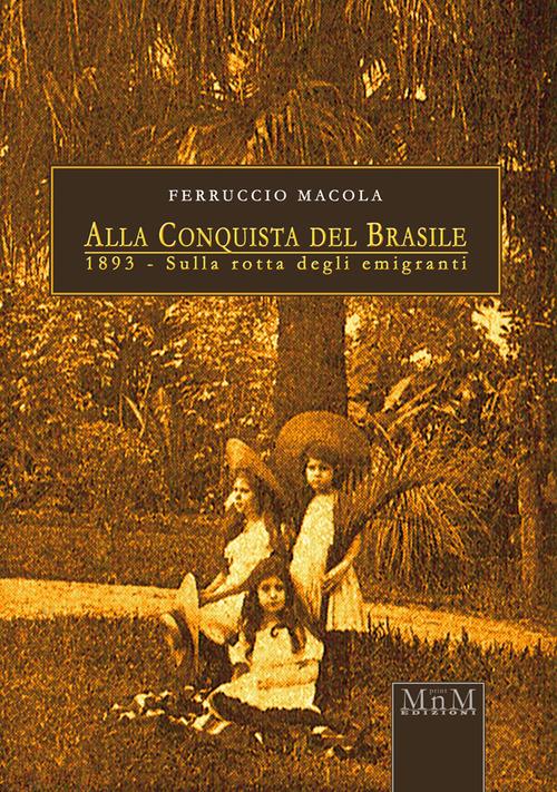 Alla conquista del Brasile. 1893, sulla rotta degli emigranti - Ferruccio Macola - copertina