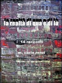 La realtà di qua e di là. 14 racconti - M. Carla Renzi - copertina