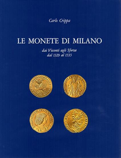 Le monete di Milano dai Visconti agli Sforza dal 1329 al 1535 - Carlo Crippa - copertina